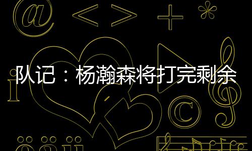 杨瀚球队也已经批准