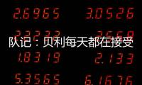 队记
�：贝利每天都在接受评估 没完全排除出战剩余夏季联赛的可能
