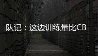 队记	：这边训练量比CBA大&速度更快 杨瀚森未来有起伏也会有高光