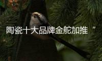 陶瓷十大品牌金舵加推“本色”新品，营造家居质感新体验