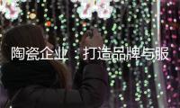 陶瓷企业
：打造品牌与服务亲和力