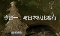 陈晋一：与日本队比赛有别样感觉	，赛前母亲鼓励我争取进个球