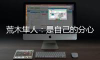 荒木隼人	：是自己的分心导致丢球；日本队员相互都很了解