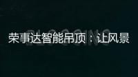 荣事达智能吊顶：让风景近在眼前