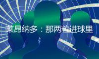 莱昂纳多�：那两粒进球里
，藏着70天的祈祷！