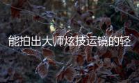 能拍出大师炫技运镜的轻巧云台，萌新秒变vlog大神