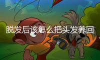 脱发后该怎么把头发养回来？专家支招→