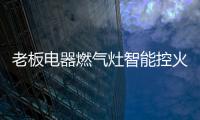 老板电器燃气灶智能控火，普通家庭烹饪首选
