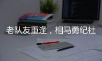 老队友重逢，相马勇纪社媒晒与塞尔吉尼奥合影�
：谢谢