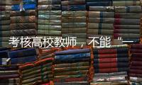 考核高校教师，不能“一把尺子量天下”丨议教