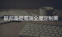 联邦高登高端全屋定制美好家居，重塑生活新篇章