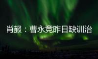 肖赧：曹永竞昨日缺训治疗膝伤�，现已回归训练，下一场能上