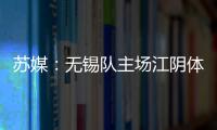苏媒：无锡队主场江阴体育中心改造升级
，此次升级主打贴心细致