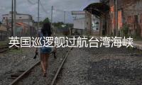 英国巡逻舰过航台湾海峡并公开炒作
，东部战区回应
