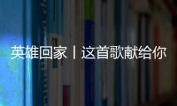 英雄回家丨这首歌献给你们
，最可爱的人！