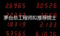 茅台总工程师拟推荐院士增选？权威回应来了