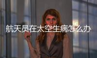 航天员在太空生病怎么办�？她设计了一套医学处置程序