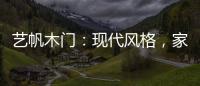 艺帆木门�：现代风格，家就该如此精致