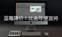 蓝莓降价
！比去年便宜将近20%