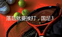 落后就要挨打
，国足3