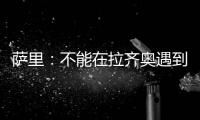 萨里：不能在拉齐奥遇到问题时离开 当时辞职是因为个人问题