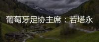 葡萄牙足协主席
：若塔永远与我们同在，感谢所有对他家人支持的人