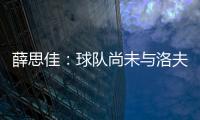 薛思佳
	：球队尚未与洛夫顿交流续约事宜 将在夏联结束后展开谈判