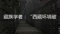 藏族学者
：“西藏环境破坏论”是认识匮乏、无的放矢的抹黑