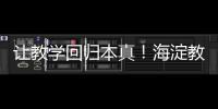让教学回归本真！海淀教育这样做——