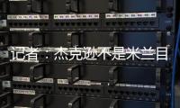 记者
：杰克逊不是米兰目标�
，塔雷寻找身体对抗更强+价格更低前锋