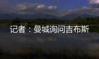 记者
：曼城询问吉布斯