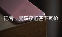 记者	：曼联接近签下瓦伦西亚中场哈维