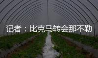 记者�：比克马转会那不勒斯已经只差最后一道手续