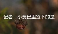 记者
：小贾巴里签下的是一份年薪先减少 再递增的“过山车”合同