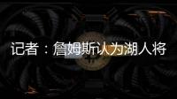 记者：詹姆斯认为湖人将重心转向东契奇	，忽略了他的贡献