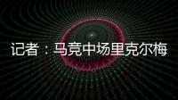 记者：马竞中场里克尔梅抵达贝蒂斯，球员转会费800万欧&签约5年