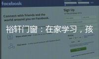 裕轩门窗：在家学习，孩子更需要隔音门窗