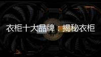 衣柜十大品牌
：揭秘衣柜选购要点