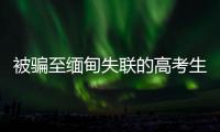 被骗至缅甸失联的高考生行程曝光：飞抵昆明后有人给他500元住酒店，多次给好友发定位却不让告知父母