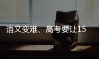 语文变难、高考要让15%的人做不完	？温儒敏回应系列质疑