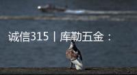 诚信315丨库勒五金：匠心质造
，让每一扇门窗用上好五金