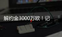 解约金3000万欧！记者
：小孔塞桑可以获得自己转会费的20%分成