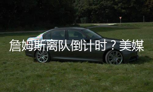 詹姆然后两周后就被送走了”