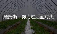 詹姆斯
：努力过后面对失利你也能睡得更好 人生没有彩排机会