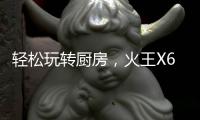 轻松玩转厨房，火王X6T/ZK智能灶，让烹饪变成一种享受