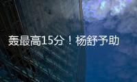 轰最高15分

！杨舒予助女篮复仇澳洲 她是宫鲁鸣放弃李梦的底气