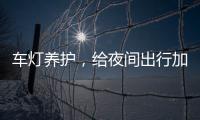 车灯养护，给夜间出行加份保障