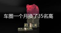 车圈一个月换了35名高管！六大车企集体换防，东风一口气调整600人
