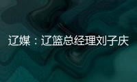 辽媒：辽篮总经理刘子庆和主帅杨鸣下周一前往美国考察外援