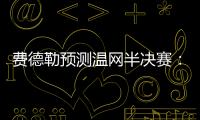 费德勒预测温网半决赛
：德约能赢辛纳；另一位名宿也看好德约